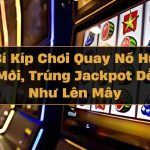 Bí Kíp Chơi Quay Nổ Hũ Mới, Trúng Jackpot Dễ Như Lên Mây